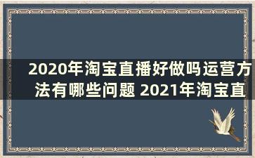 2020年淘宝直播好做吗运营方法有哪些问题 2021年淘宝直播好做吗